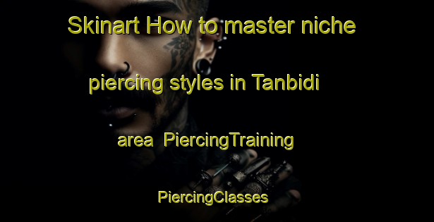 Skinart How to master niche piercing styles in Tanbidi area | PiercingTraining | PiercingClasses | SkinartTraining-Egypt