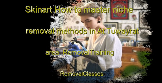 Skinart How to master niche removal methods in At Tuwayrat area | RemovalTraining | RemovalClasses | SkinartTraining-Egypt