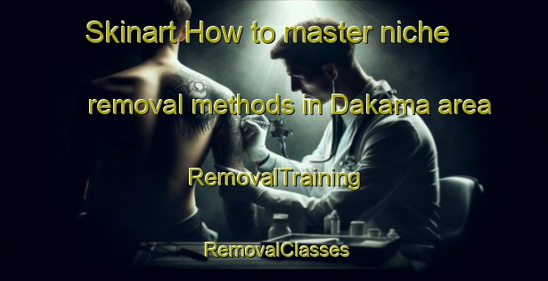 Skinart How to master niche removal methods in Dakama area | RemovalTraining | RemovalClasses | SkinartTraining-Egypt