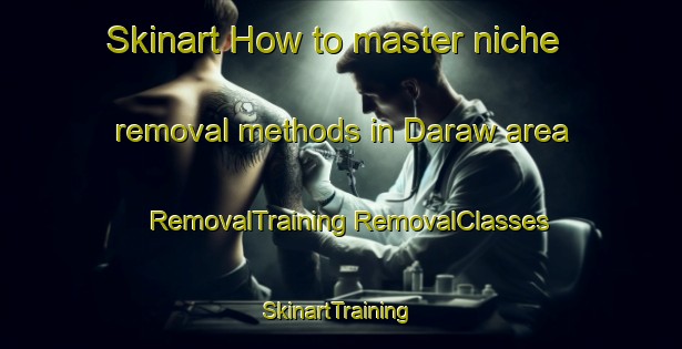 Skinart How to master niche removal methods in Daraw area | #RemovalTraining #RemovalClasses #SkinartTraining-Egypt