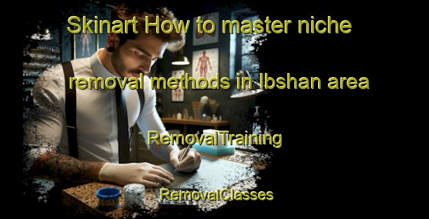 Skinart How to master niche removal methods in Ibshan area | RemovalTraining | RemovalClasses | SkinartTraining-Egypt