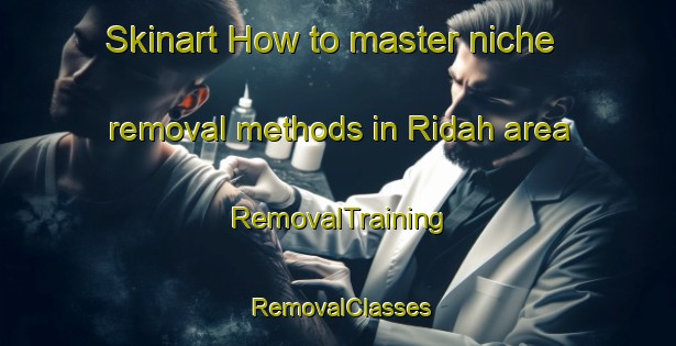 Skinart How to master niche removal methods in Ridah area | RemovalTraining | RemovalClasses | SkinartTraining-Egypt
