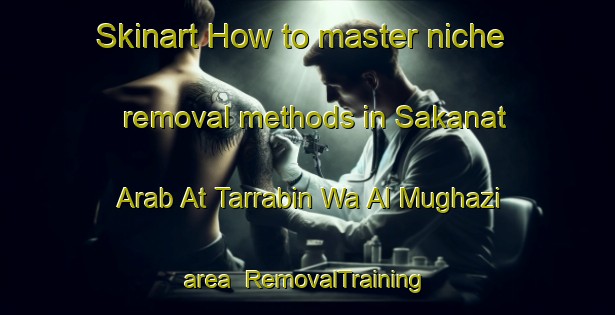 Skinart How to master niche removal methods in Sakanat Arab At Tarrabin Wa Al Mughazi area | RemovalTraining | RemovalClasses | SkinartTraining-Egypt