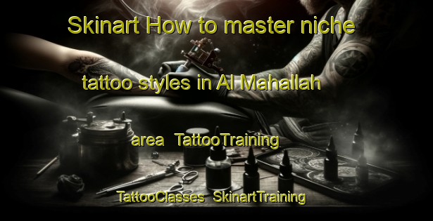 Skinart How to master niche tattoo styles in Al Mahallah area | TattooTraining | TattooClasses | SkinartTraining-Egypt