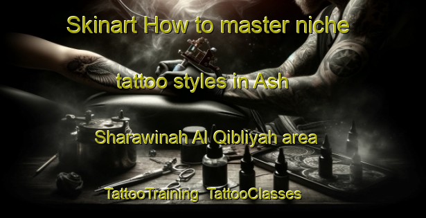 Skinart How to master niche tattoo styles in Ash Sharawinah Al Qibliyah area | TattooTraining | TattooClasses | SkinartTraining-Egypt