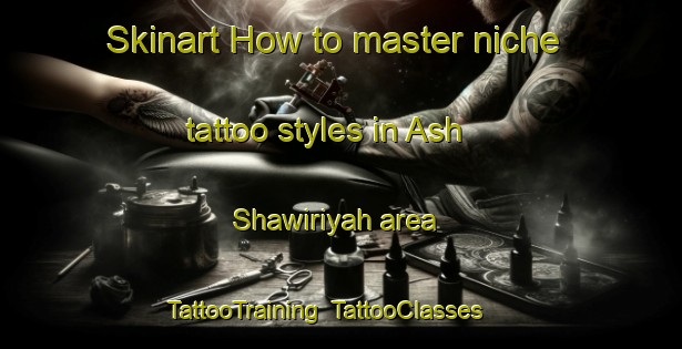 Skinart How to master niche tattoo styles in Ash Shawiriyah area | TattooTraining | TattooClasses | SkinartTraining-Egypt