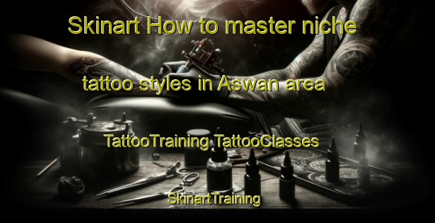 Skinart How to master niche tattoo styles in Aswan area | #TattooTraining #TattooClasses #SkinartTraining-Egypt