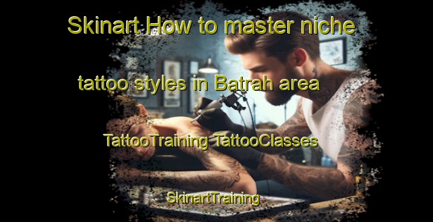 Skinart How to master niche tattoo styles in Batrah area | #TattooTraining #TattooClasses #SkinartTraining-Egypt