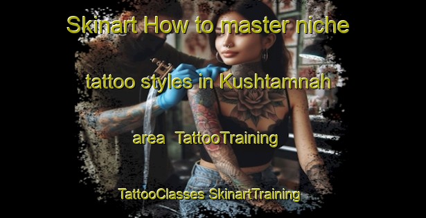 Skinart How to master niche tattoo styles in Kushtamnah area | #TattooTraining #TattooClasses #SkinartTraining-Egypt