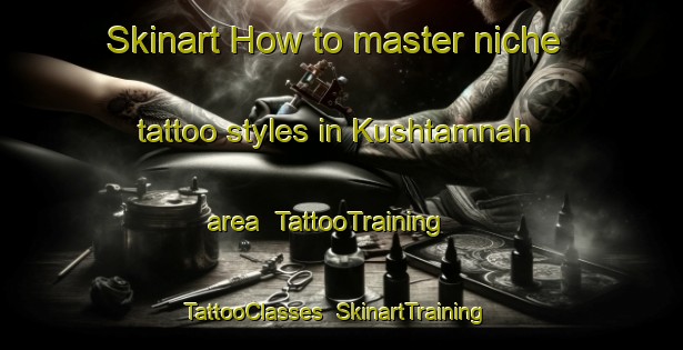 Skinart How to master niche tattoo styles in Kushtamnah area | TattooTraining | TattooClasses | SkinartTraining-Egypt
