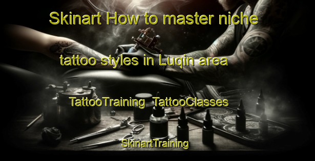 Skinart How to master niche tattoo styles in Luqin area | TattooTraining | TattooClasses | SkinartTraining-Egypt