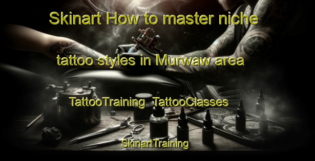 Skinart How to master niche tattoo styles in Murwaw area | TattooTraining | TattooClasses | SkinartTraining-Egypt