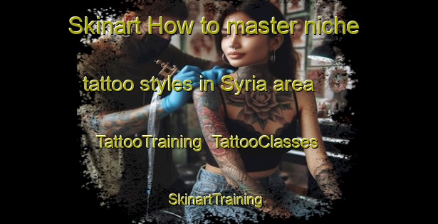 Skinart How to master niche tattoo styles in Syria area | TattooTraining | TattooClasses | SkinartTraining-Egypt