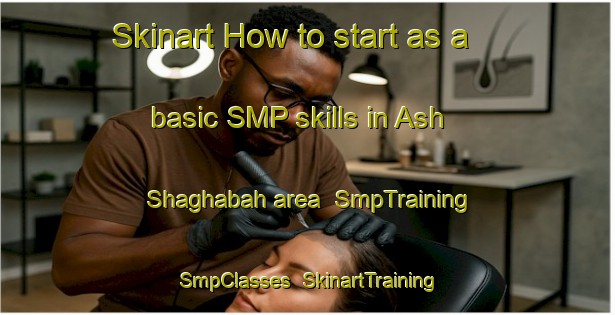 Skinart How to start as a basic SMP skills in Ash Shaghabah area | SmpTraining | SmpClasses | SkinartTraining-Egypt