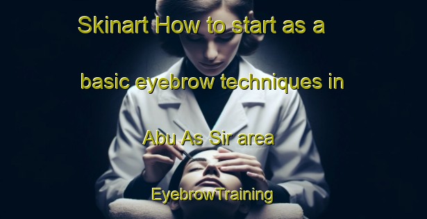 Skinart How to start as a basic eyebrow techniques in Abu As Sir area | EyebrowTraining | EyebrowClasses | SkinartTraining-Egypt