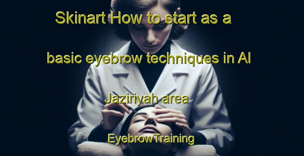 Skinart How to start as a basic eyebrow techniques in Al Jaziriyah area | EyebrowTraining | EyebrowClasses | SkinartTraining-Egypt