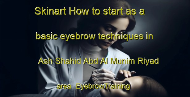 Skinart How to start as a basic eyebrow techniques in Ash Shahid Abd Al Munim Riyad area | EyebrowTraining | EyebrowClasses | SkinartTraining-Egypt