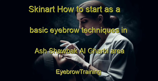 Skinart How to start as a basic eyebrow techniques in Ash Shawbak Al Gharbi area | EyebrowTraining | EyebrowClasses | SkinartTraining-Egypt