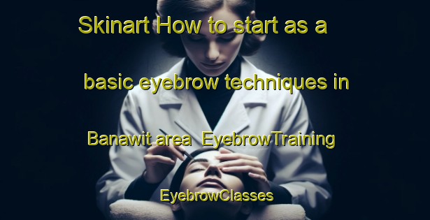 Skinart How to start as a basic eyebrow techniques in Banawit area | EyebrowTraining | EyebrowClasses | SkinartTraining-Egypt