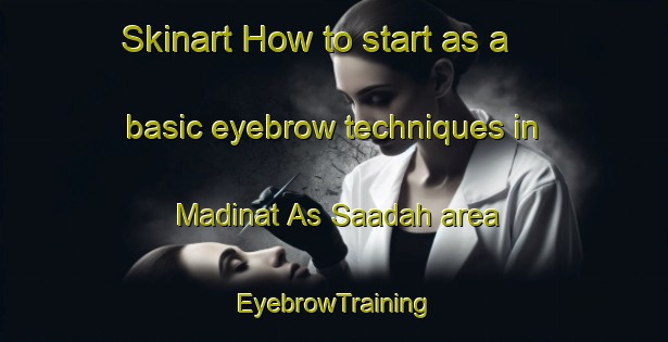 Skinart How to start as a basic eyebrow techniques in Madinat As Saadah area | EyebrowTraining | EyebrowClasses | SkinartTraining-Egypt