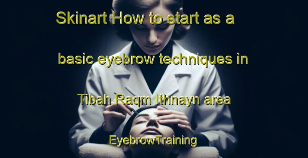 Skinart How to start as a basic eyebrow techniques in Tibah Raqm Ithnayn area | EyebrowTraining | EyebrowClasses | SkinartTraining-Egypt