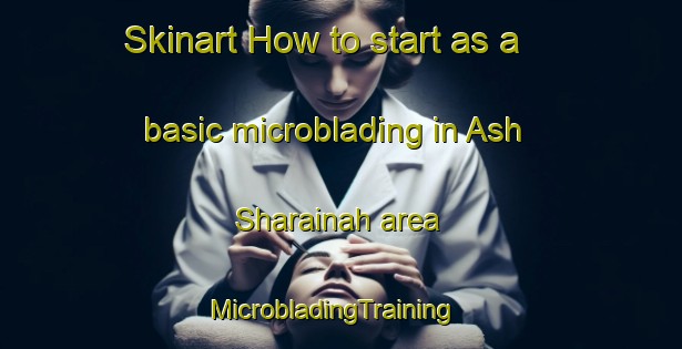 Skinart How to start as a basic microblading in Ash Sharainah area | MicrobladingTraining | MicrobladingClasses | SkinartTraining-Egypt