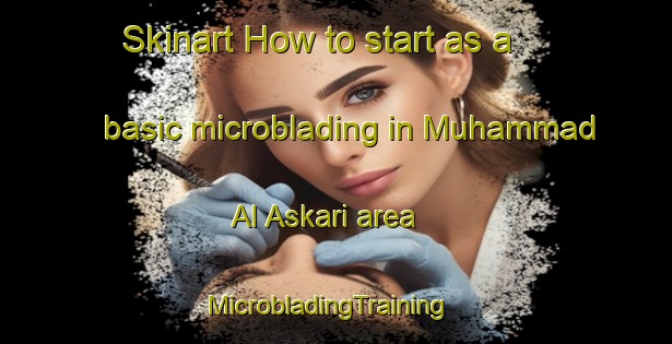 Skinart How to start as a basic microblading in Muhammad Al Askari area | MicrobladingTraining | MicrobladingClasses | SkinartTraining-Egypt
