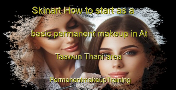 Skinart How to start as a basic permanent makeup in At Taawun Thani area | PermanentmakeupTraining | PermanentmakeupClasses | SkinartTraining-Egypt