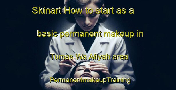 Skinart How to start as a basic permanent makeup in Tumas Wa Afiyah area | PermanentmakeupTraining | PermanentmakeupClasses | SkinartTraining-Egypt