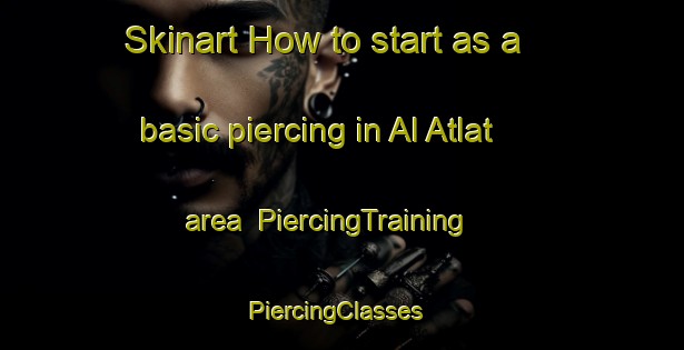 Skinart How to start as a basic piercing in Al Atlat area | PiercingTraining | PiercingClasses | SkinartTraining-Egypt