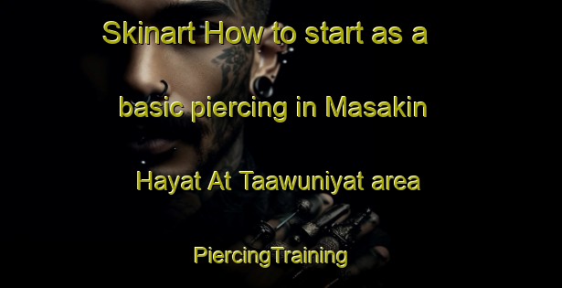 Skinart How to start as a basic piercing in Masakin Hayat At Taawuniyat area | PiercingTraining | PiercingClasses | SkinartTraining-Egypt