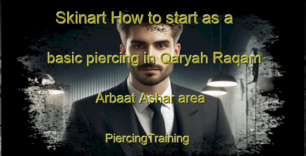 Skinart How to start as a basic piercing in Qaryah Raqam Arbaat Ashar area | PiercingTraining | PiercingClasses | SkinartTraining-Egypt