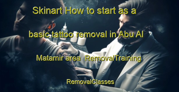 Skinart How to start as a basic tattoo removal in Abu Al Matamir area | RemovalTraining | RemovalClasses | SkinartTraining-Egypt