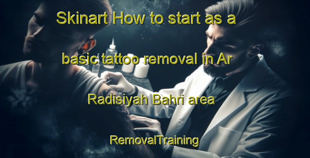 Skinart How to start as a basic tattoo removal in Ar Radisiyah Bahri area | RemovalTraining | RemovalClasses | SkinartTraining-Egypt