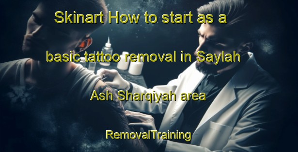 Skinart How to start as a basic tattoo removal in Saylah Ash Sharqiyah area | RemovalTraining | RemovalClasses | SkinartTraining-Egypt