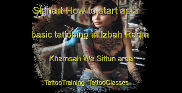 Skinart How to start as a basic tattooing in Izbah Raqm Khamsah Wa Sittun area | TattooTraining | TattooClasses | SkinartTraining-Egypt