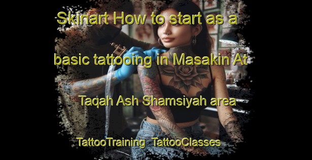 Skinart How to start as a basic tattooing in Masakin At Taqah Ash Shamsiyah area | TattooTraining | TattooClasses | SkinartTraining-Egypt