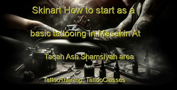 Skinart How to start as a basic tattooing in Masakin At Taqah Ash Shamsiyah area | TattooTraining | TattooClasses | SkinartTraining-Egypt