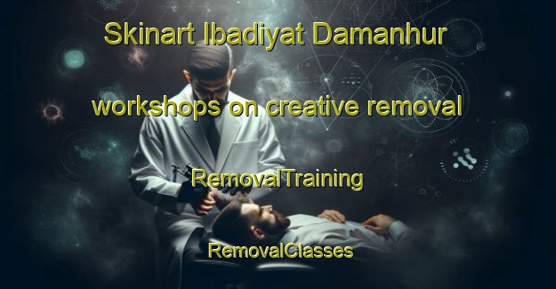 Skinart Ibadiyat Damanhur workshops on creative removal | RemovalTraining | RemovalClasses | SkinartTraining-Egypt