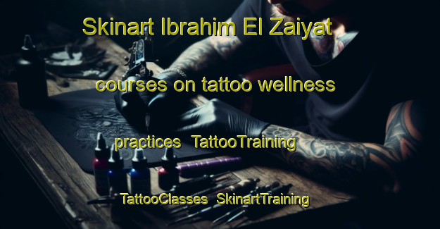 Skinart Ibrahim El Zaiyat courses on tattoo wellness practices | TattooTraining | TattooClasses | SkinartTraining-Egypt