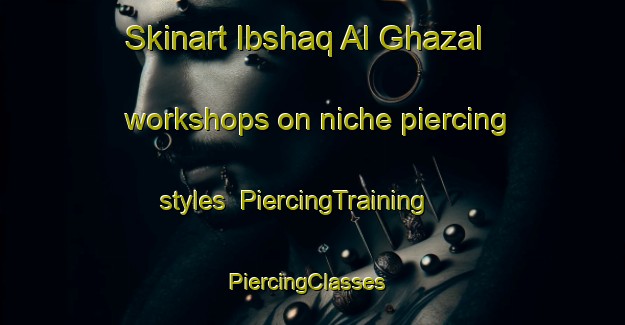 Skinart Ibshaq Al Ghazal workshops on niche piercing styles | PiercingTraining | PiercingClasses | SkinartTraining-Egypt