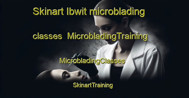 Skinart Ibwit microblading classes | MicrobladingTraining | MicrobladingClasses | SkinartTraining-Egypt