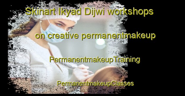 Skinart Ikyad Dijwi workshops on creative permanentmakeup | PermanentmakeupTraining | PermanentmakeupClasses | SkinartTraining-Egypt