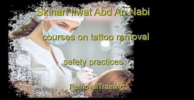 Skinart Ilwat Abd An Nabi courses on tattoo removal safety practices | RemovalTraining | RemovalClasses | SkinartTraining-Egypt