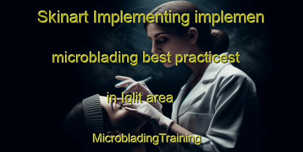 Skinart Implementing implemen microblading best practicest in Iqlit area | MicrobladingTraining | MicrobladingClasses | SkinartTraining-Egypt