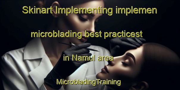 Skinart Implementing implemen microblading best practicest in Namul area | #MicrobladingTraining #MicrobladingClasses #SkinartTraining-Egypt