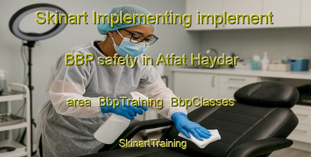 Skinart Implementing implement BBP safety in Atfat Haydar area | BbpTraining | BbpClasses | SkinartTraining-Egypt