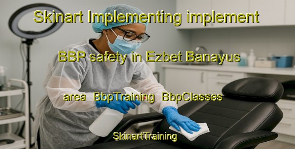 Skinart Implementing implement BBP safety in Ezbet Banayus area | BbpTraining | BbpClasses | SkinartTraining-Egypt