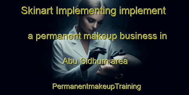Skinart Implementing implement a permanent makeup business in Abu Sidhum area | PermanentmakeupTraining | PermanentmakeupClasses | SkinartTraining-Egypt