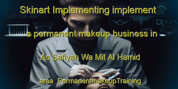 Skinart Implementing implement a permanent makeup business in As Safiyah Wa Mit Al Hamid area | PermanentmakeupTraining | PermanentmakeupClasses | SkinartTraining-Egypt